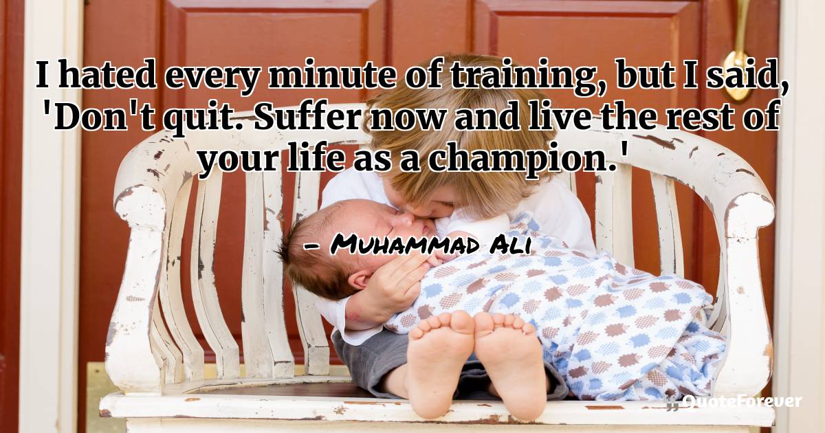 I hated every minute of training, but I said, ...
