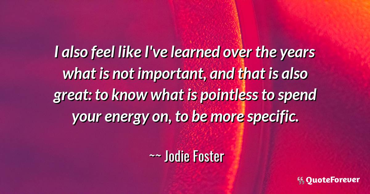 I also feel like I've learned over the years what ...