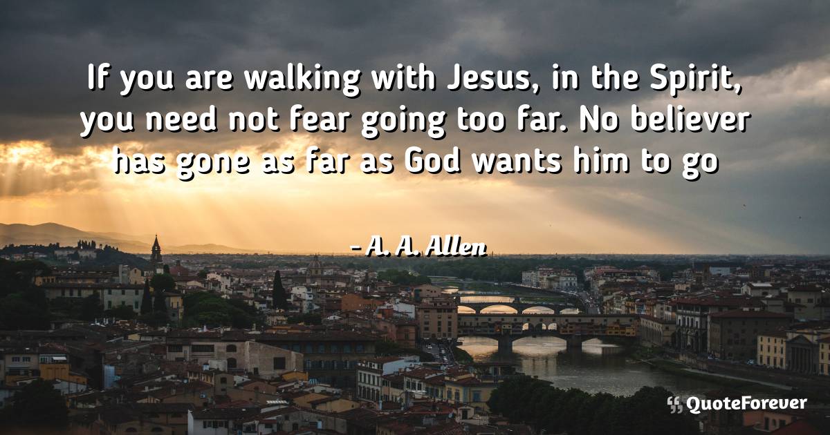 If you are walking with Jesus, in the Spirit, you need not fear going ...