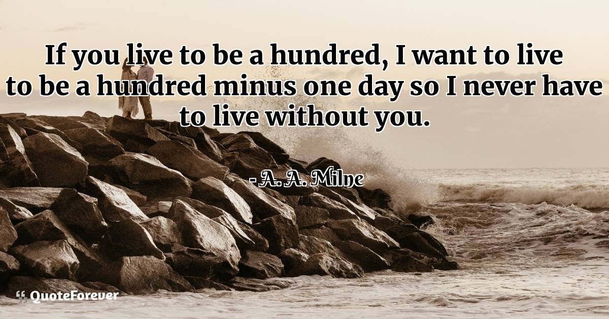 If you live to be a hundred, I want to live to be a hundred minus one ...