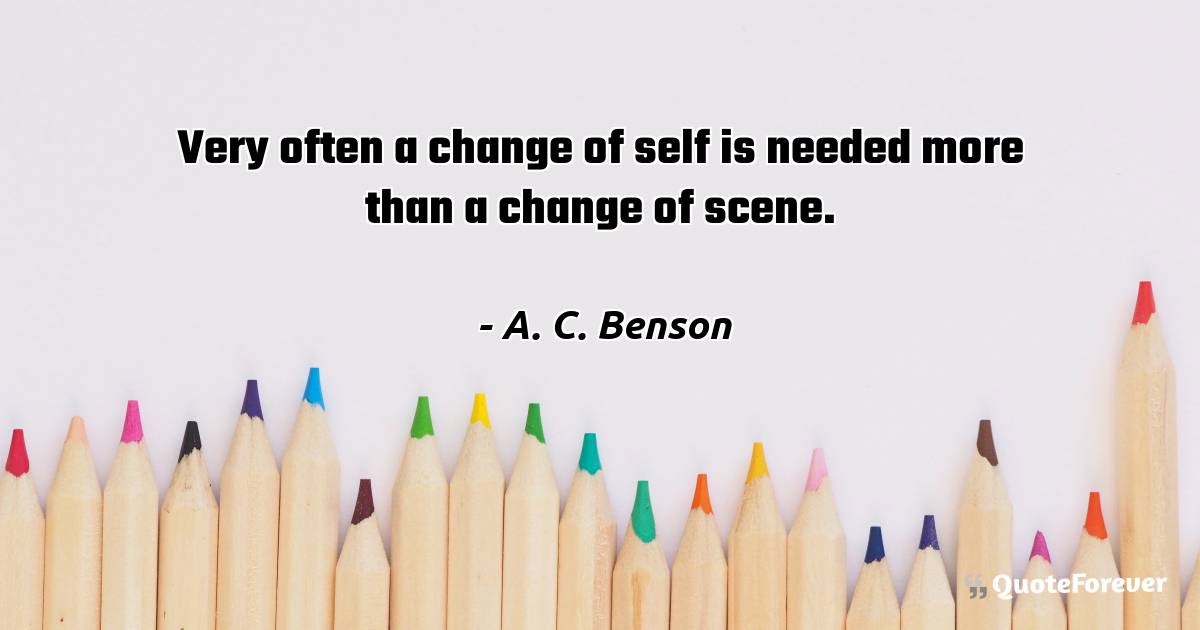 Very often a change of self is needed more than a change of scene.