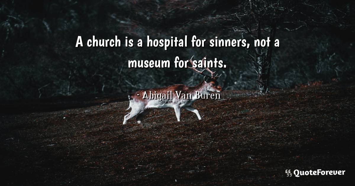 A church is a hospital for sinners, not a museum for saints.