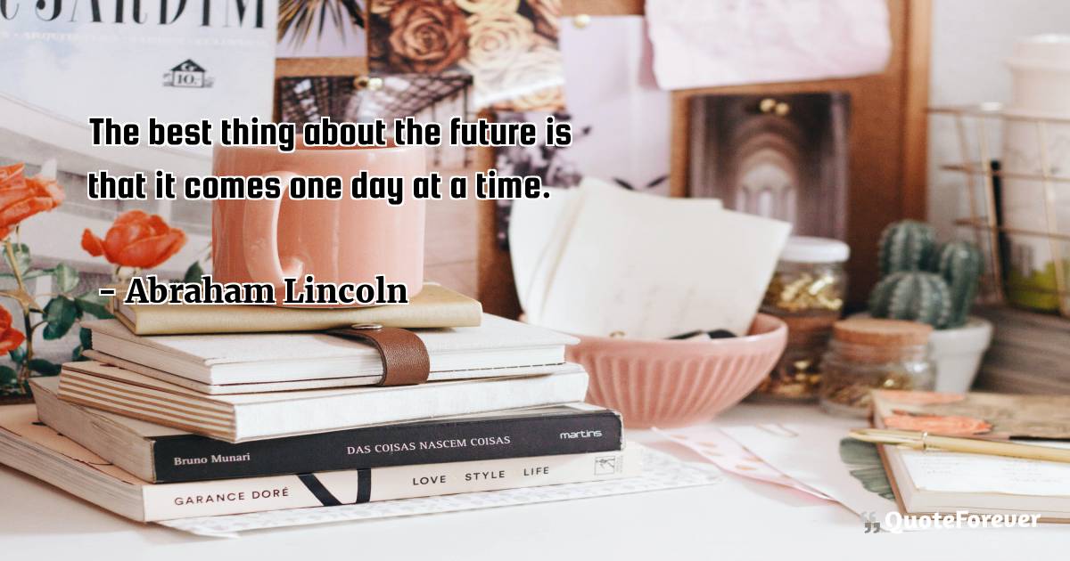 The best thing about the future is that it comes one day at a time.