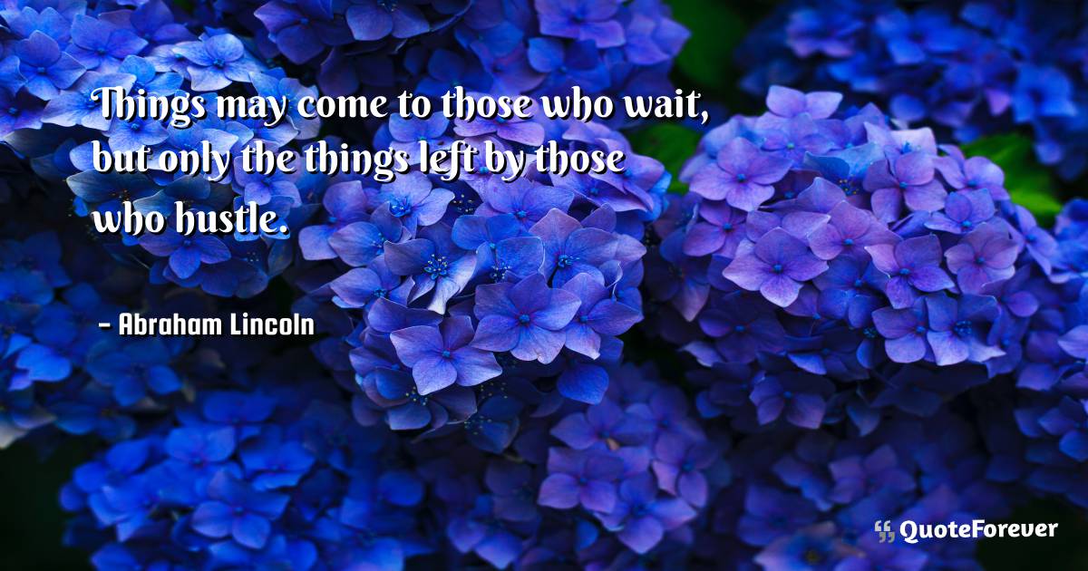 Things may come to those who wait, but only the things left by those ...