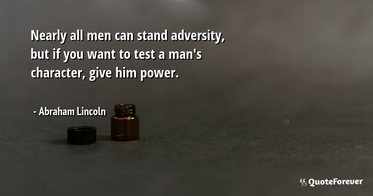 Nearly all men can stand adversity, but if you want to test a man's ...