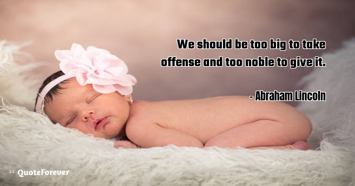 We should be too big to take offense and too noble to give it.