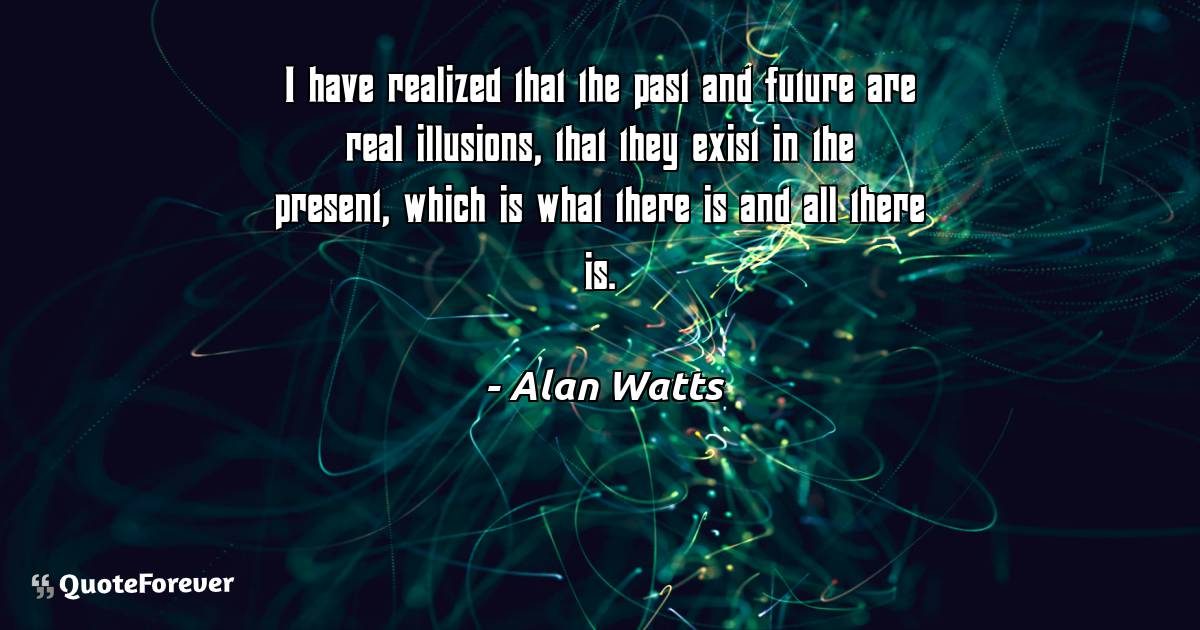 I have realized that the past and future are real illusions, that ...