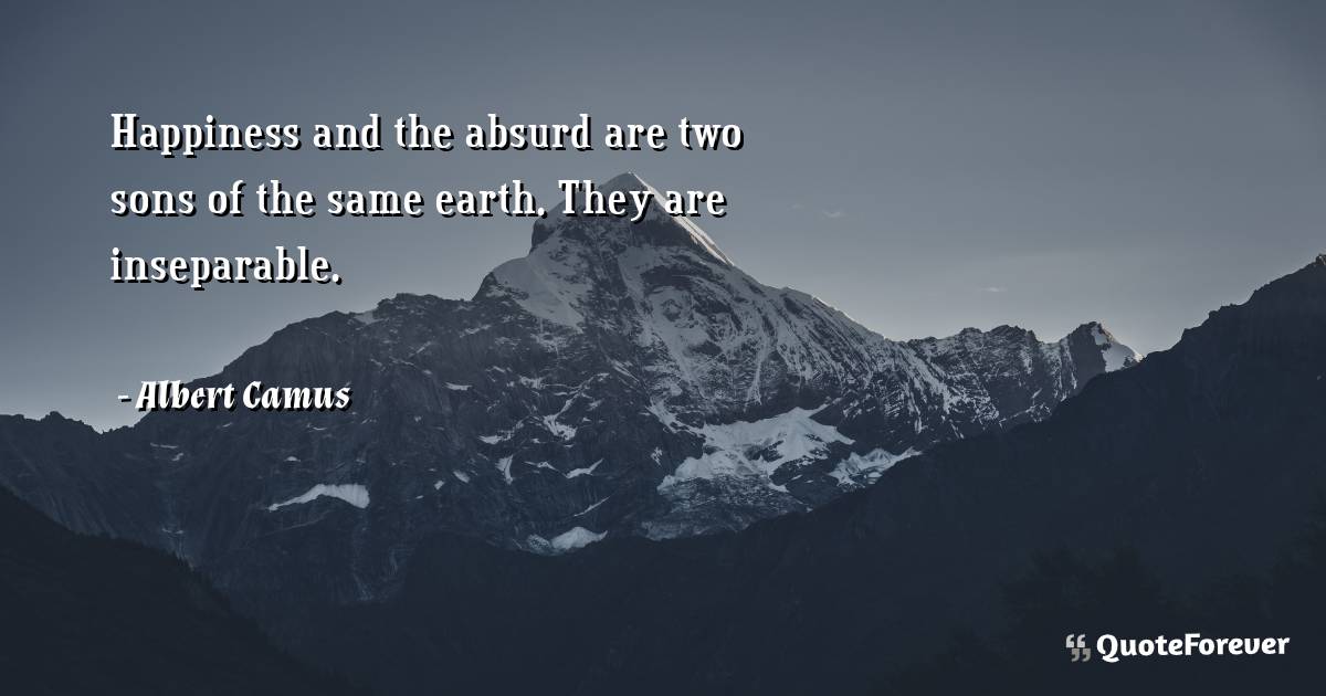 Happiness and the absurd are two sons of the same earth. They are ...