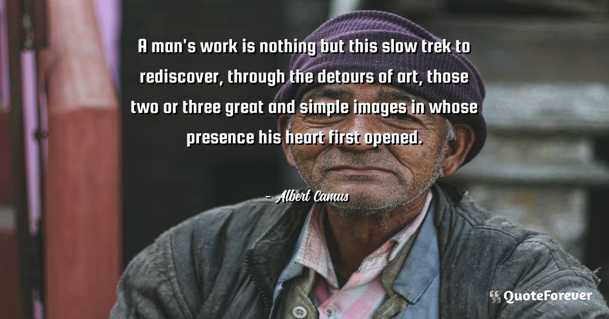 A man's work is nothing but this slow trek to rediscover, through the ...