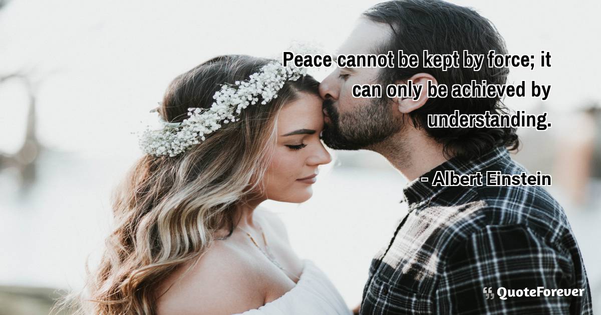 Peace cannot be kept by force; it can only be achieved by ...