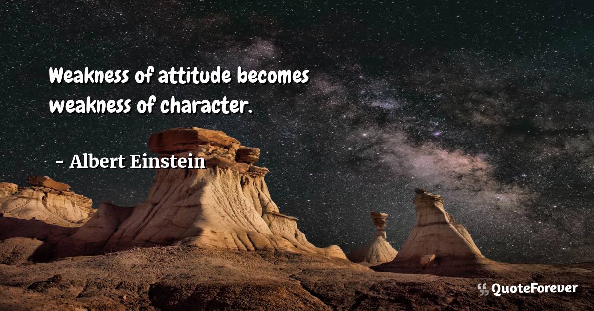 Weakness of attitude becomes weakness of character.