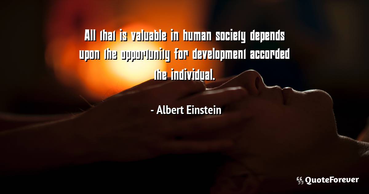 All that is valuable in human society depends upon the opportunity ...