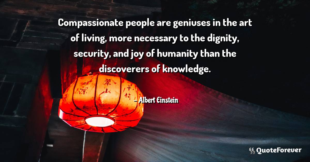 Compassionate people are geniuses in the art of living, more ...