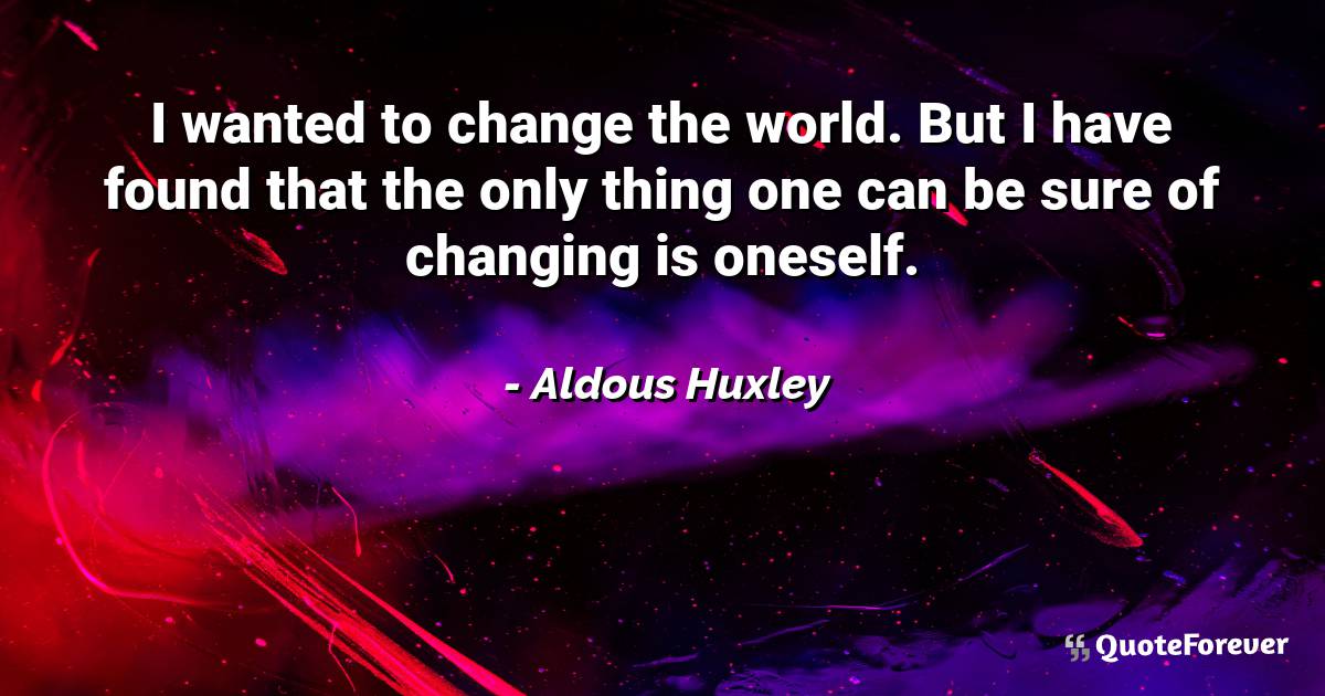 I wanted to change the world. But I have found that the only thing ...