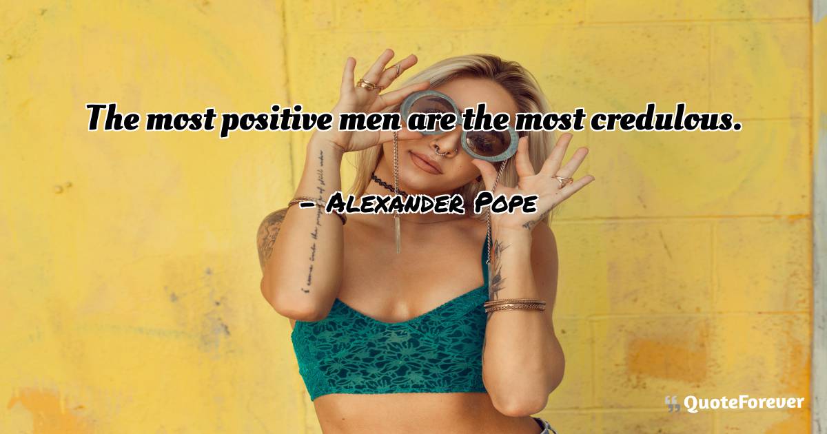 The most positive men are the most credulous.