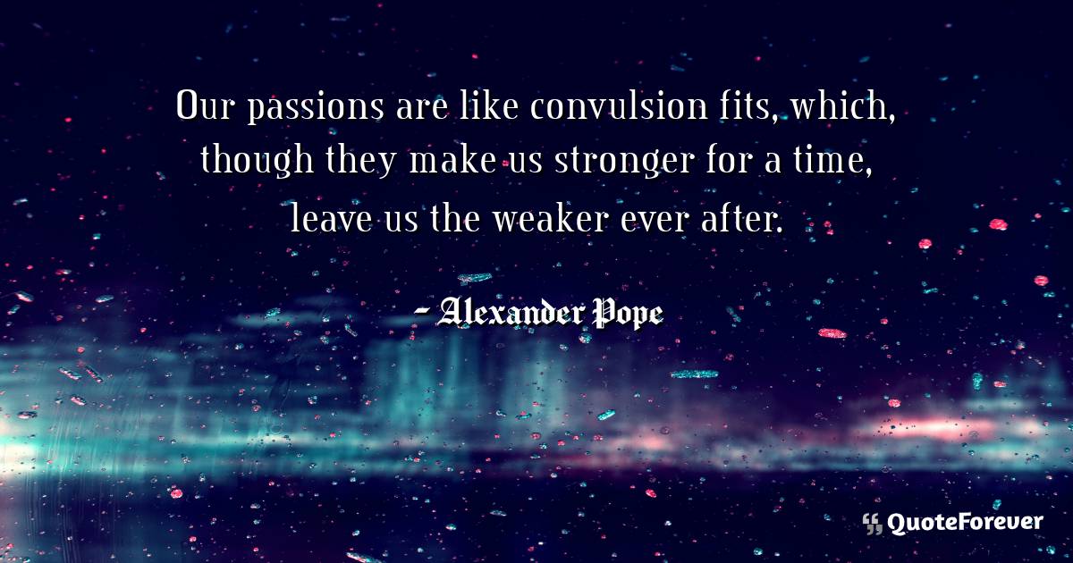 Our passions are like convulsion fits, which, though they make us ...