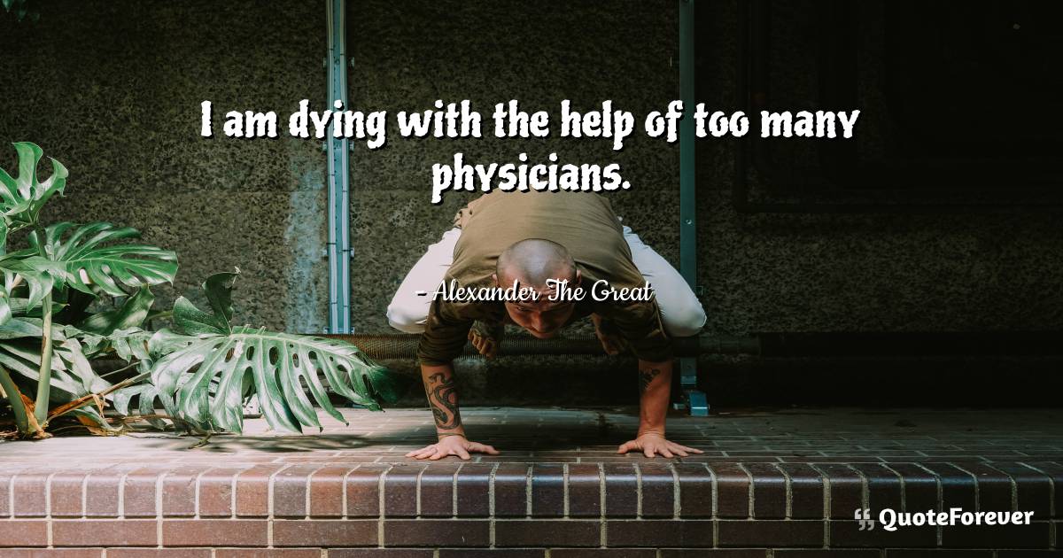 I am dying with the help of too many physicians.