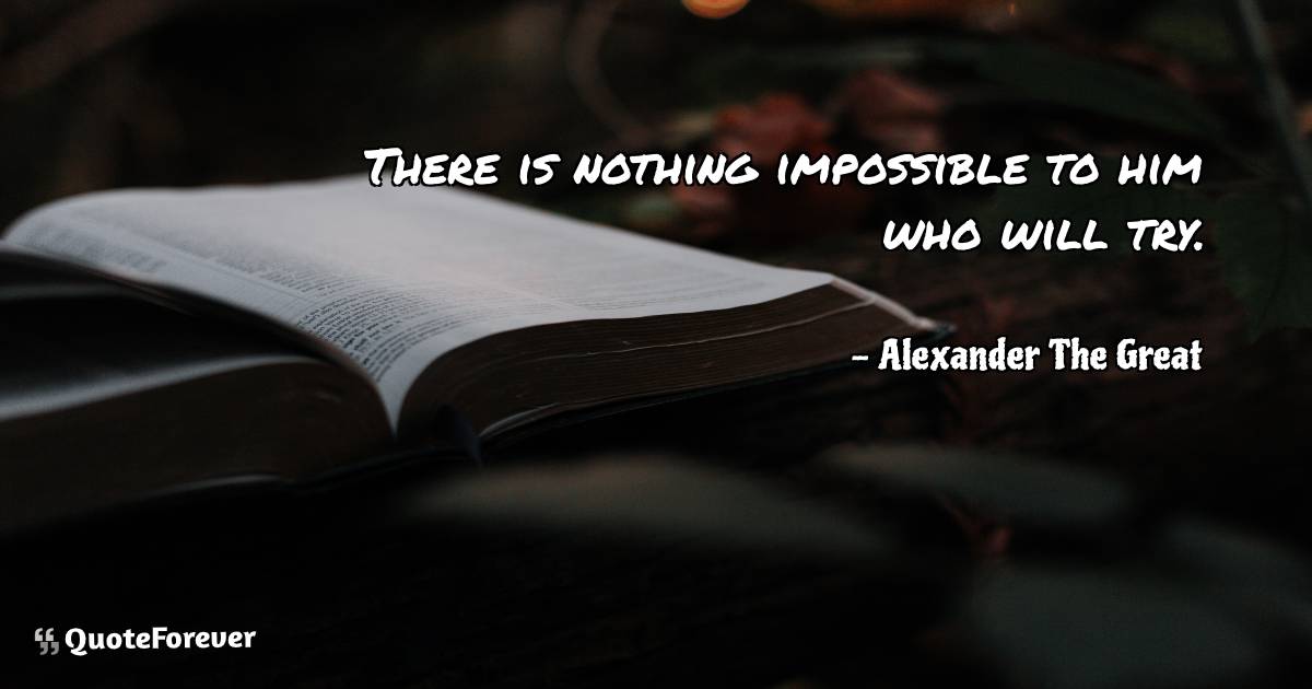 There is nothing impossible to him who will try.