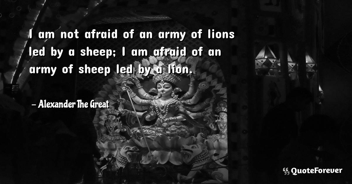 I am not afraid of an army of lions led by a sheep; I am afraid of an ...