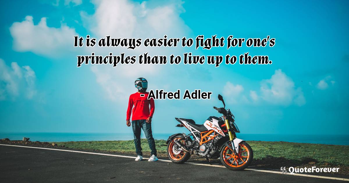 It is always easier to fight for one's principles than to live up to ...