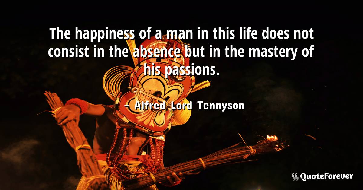 The happiness of a man in this life does not consist in the absence ...