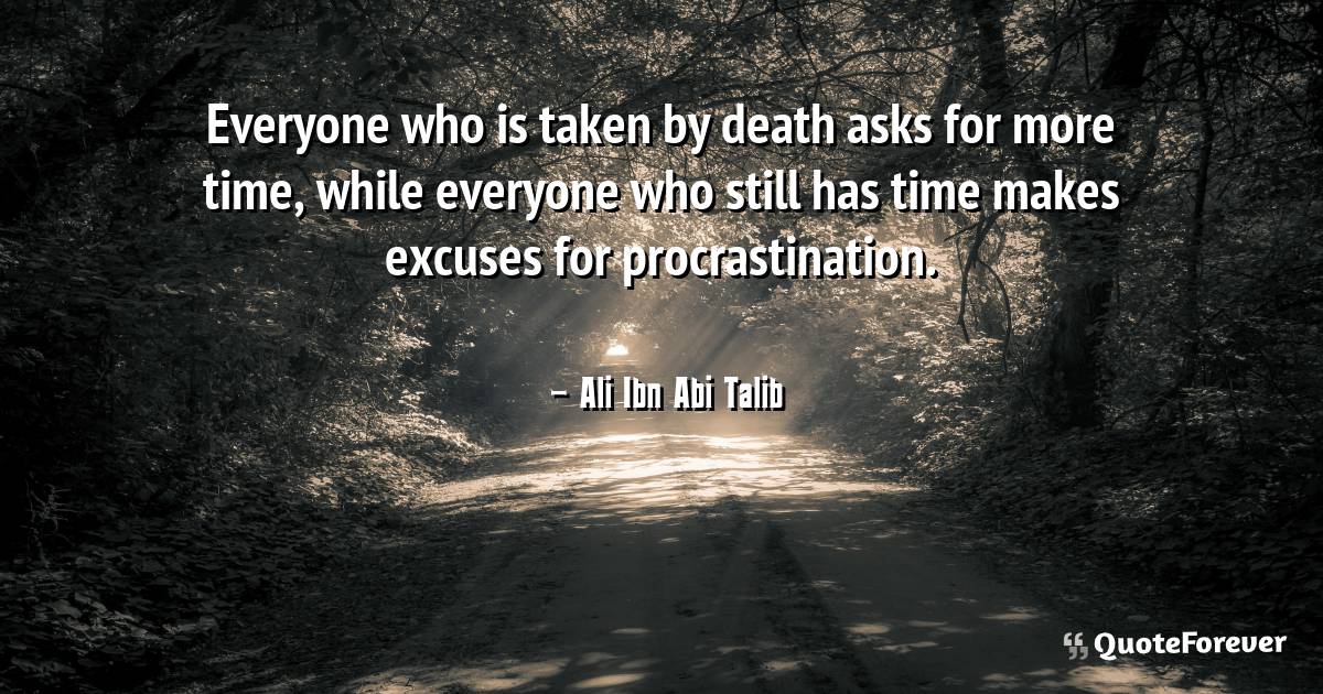 Everyone who is taken by death asks for more time, while everyone who ...