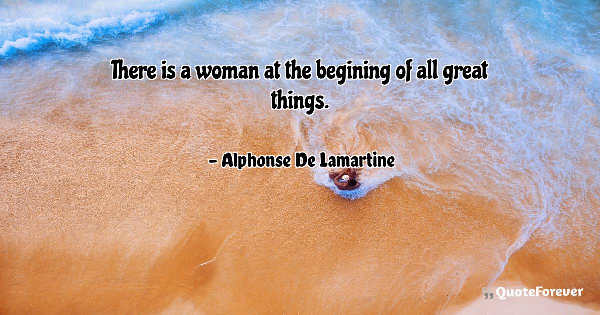 There is a woman at the begining of all great things.