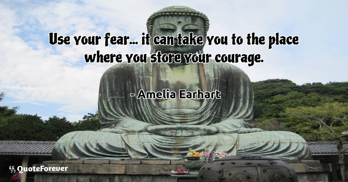 Use your fear... it can take you to the place where you store your ...