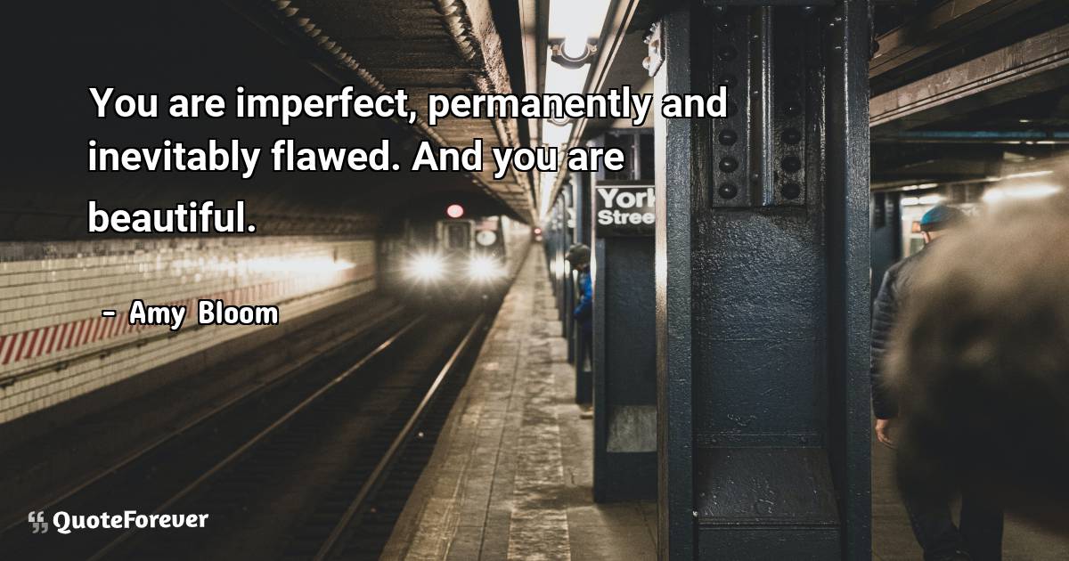 You are imperfect, permanently and inevitably flawed. And you are ...