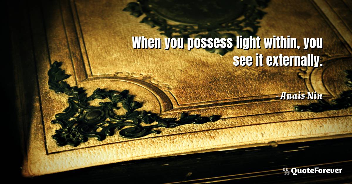 When you possess light within, you see it externally.