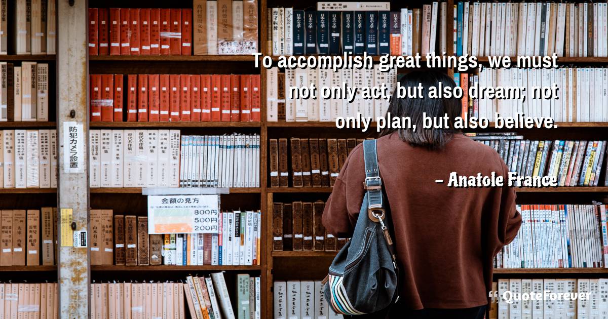 To accomplish great things, we must not only act, but also dream; not ...