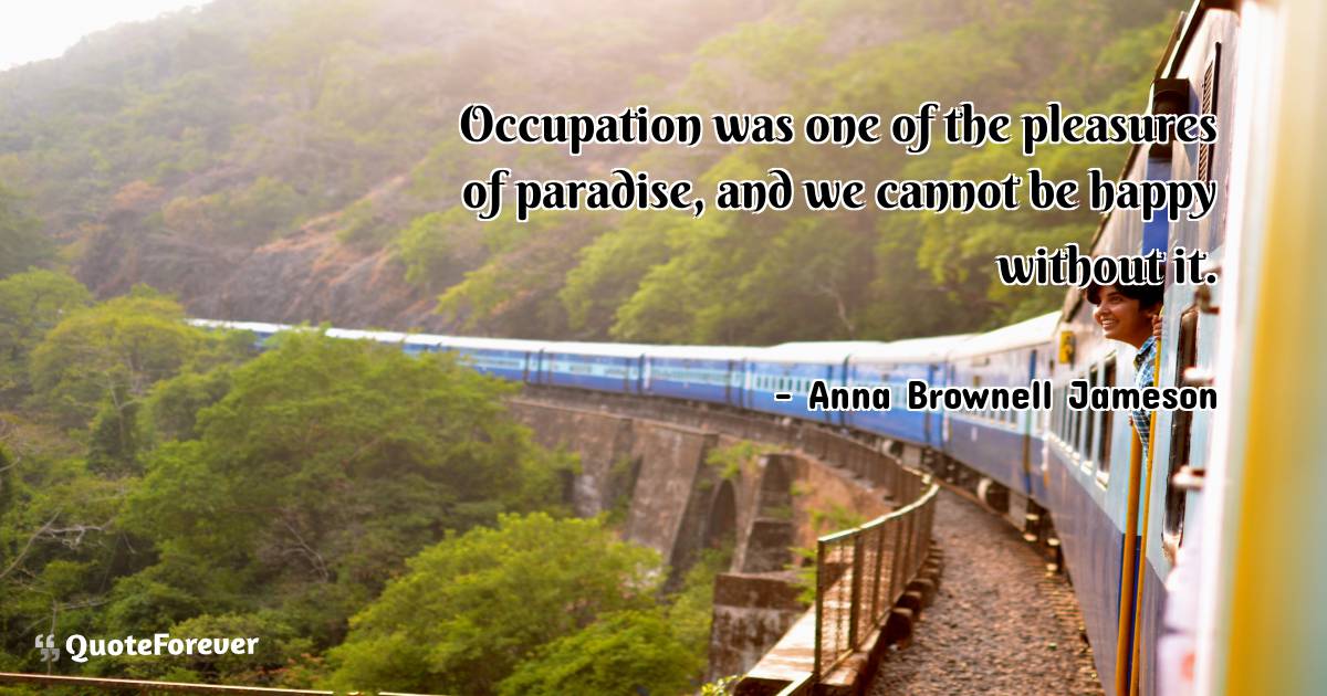 Occupation was one of the pleasures of paradise, and we cannot be ...