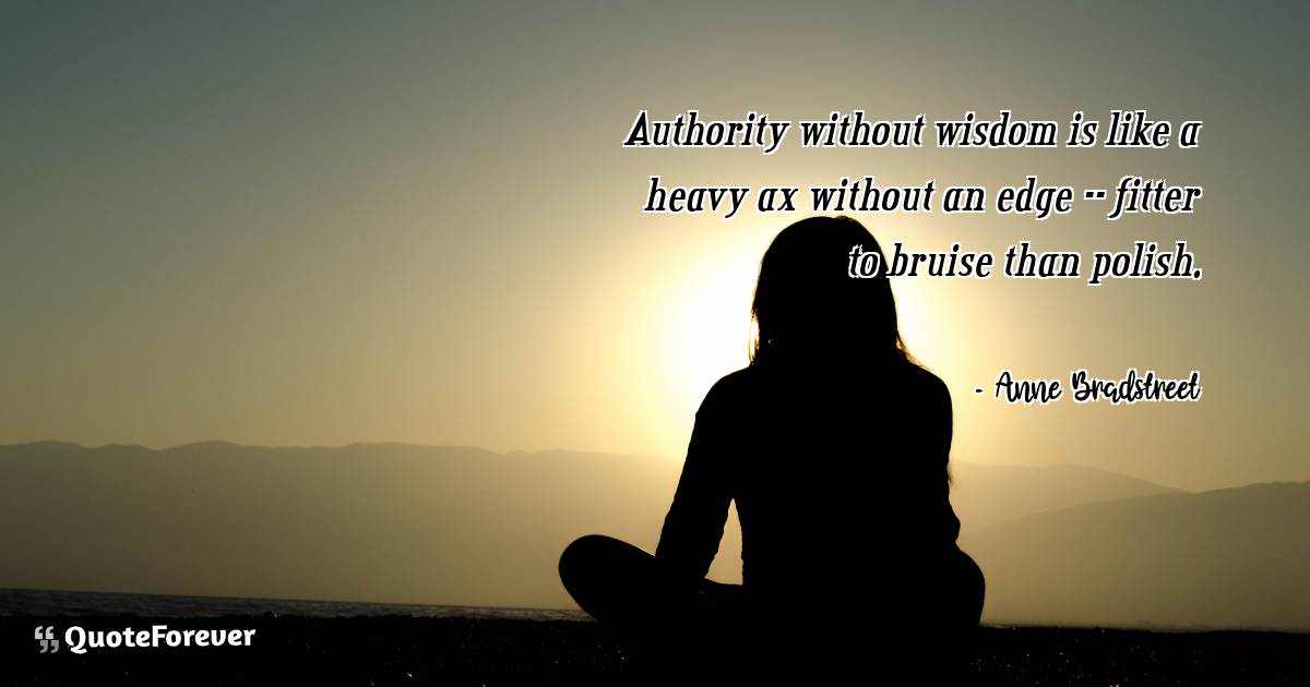 Authority without wisdom is like a heavy ax without an edge -- fitter ...