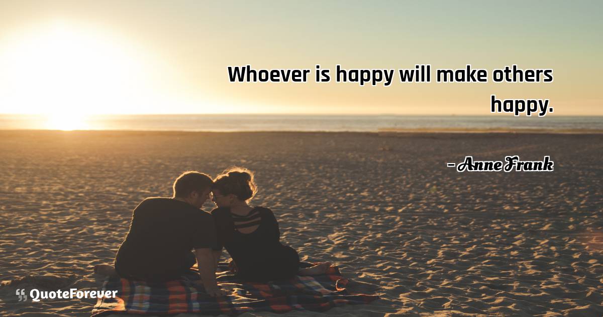 Whoever is happy will make others happy.