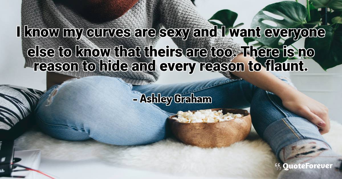 I know my curves are sexy and I want everyone else to know that ...