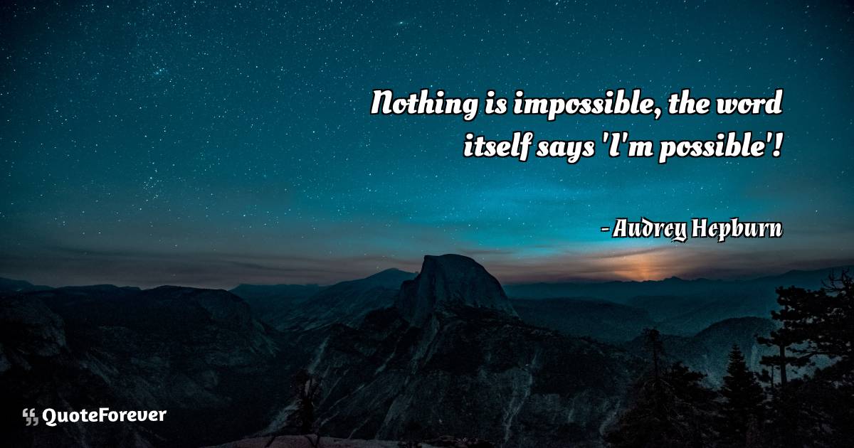 Nothing is impossible, the word itself says 'I'm possible'!