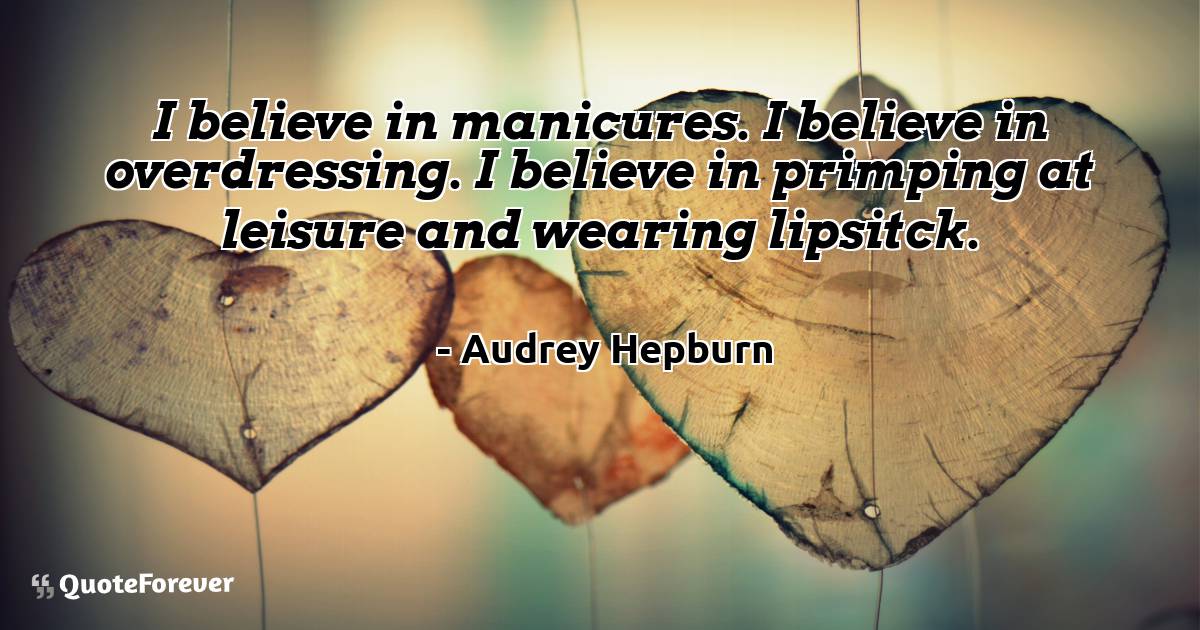 I believe in manicures. I believe in overdressing. I believe in ...