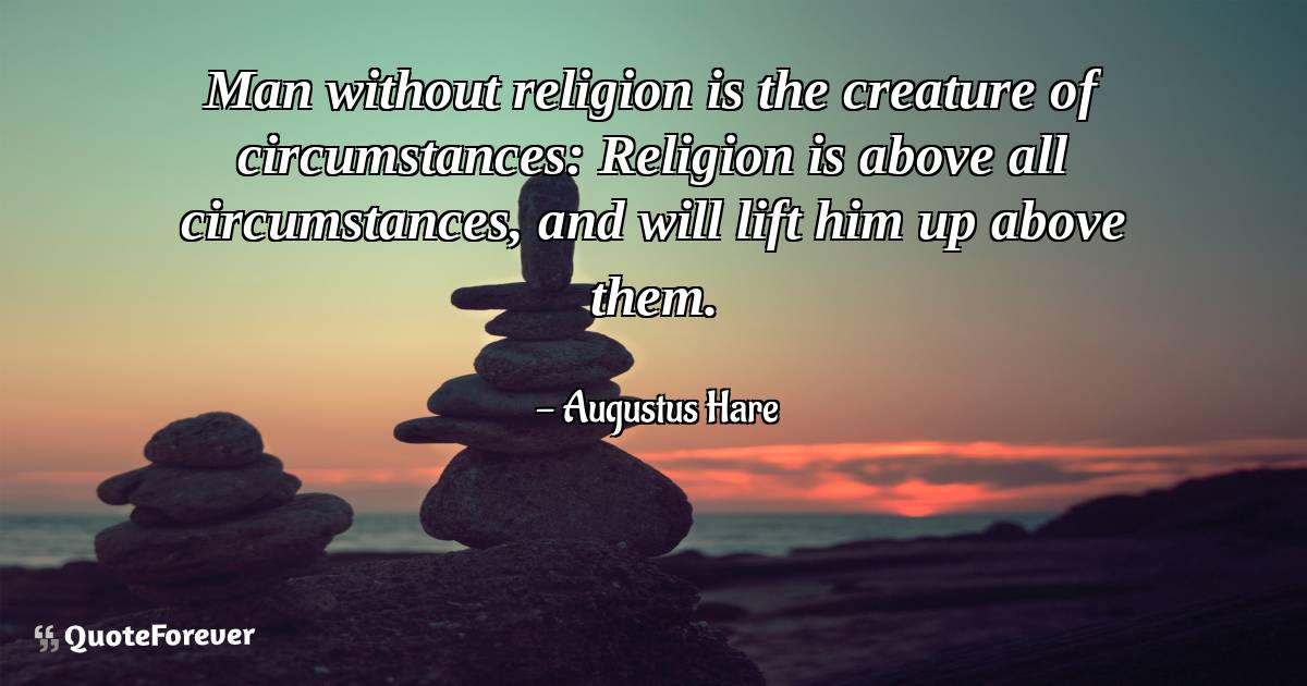Man without religion is the creature of circumstances: Religion is ...