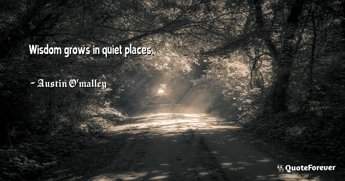 Wisdom grows in quiet places.