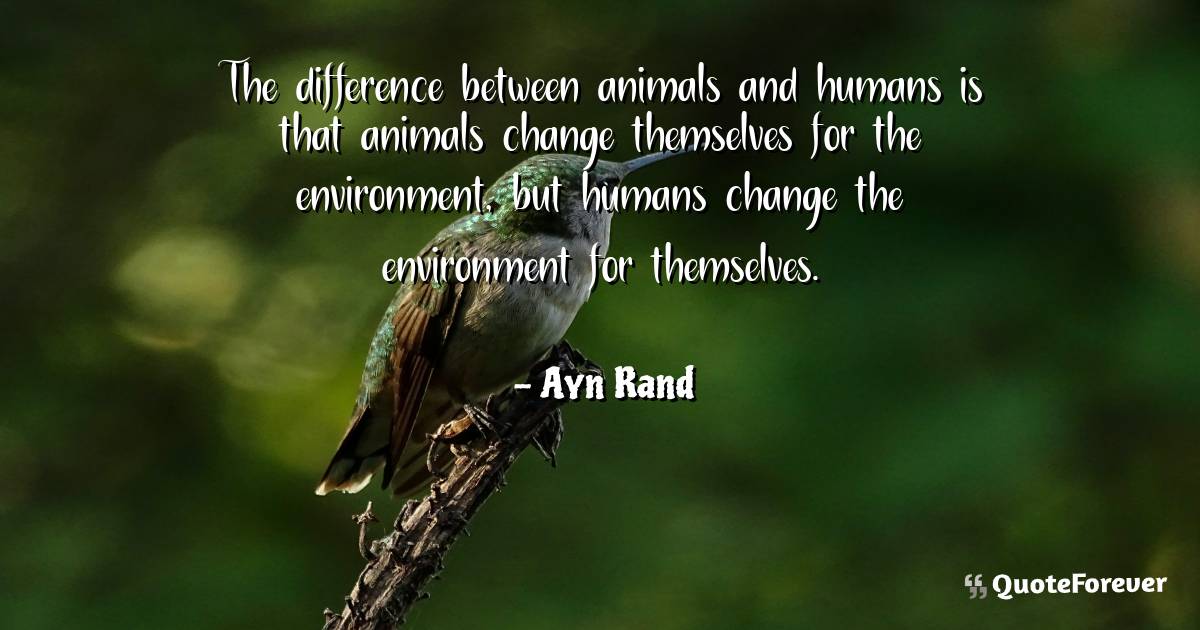 The difference between animals and humans is that animals change ...