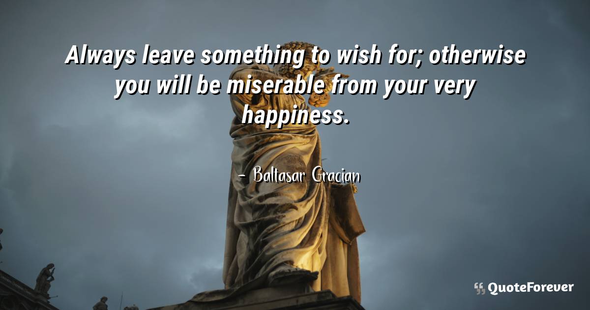 Always leave something to wish for; otherwise you will be miserable ...
