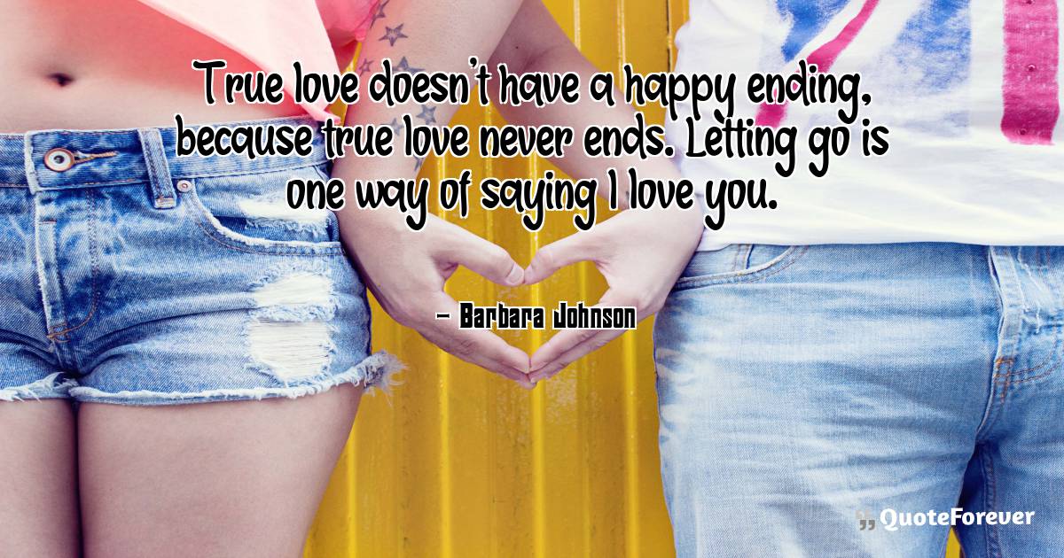 True love doesn't have a happy ending, because true love never ends. ...