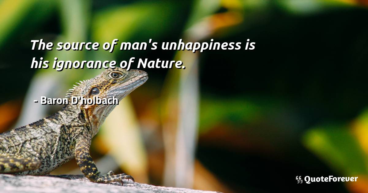 The source of man's unhappiness is his ignorance of Nature.