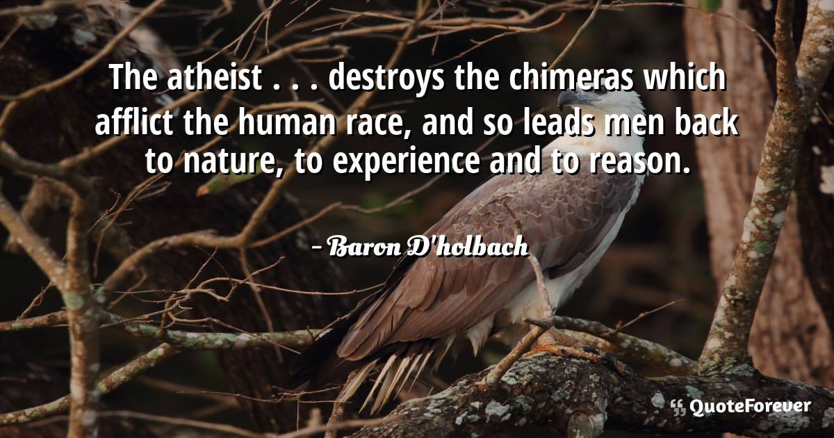 The atheist . . . destroys the chimeras which afflict the human race, ...