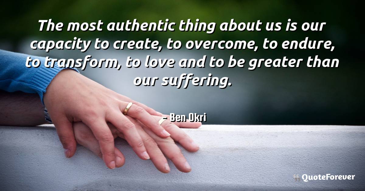 The most authentic thing about us is our capacity to create, to ...
