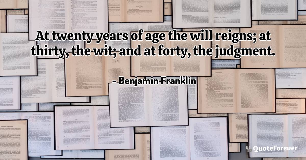 At twenty years of age the will reigns; at thirty, the wit; and at ...