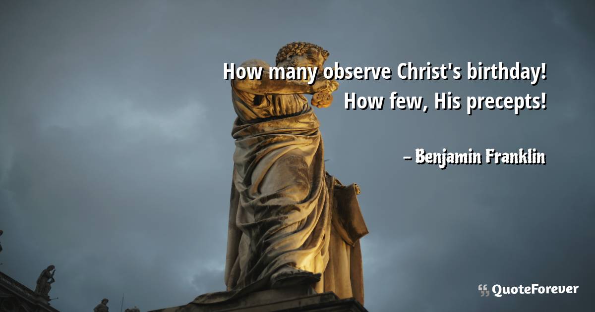 How many observe Christ's birthday! How few, His precepts!