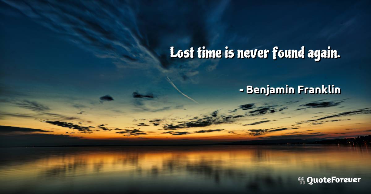 Lost time is never found again.