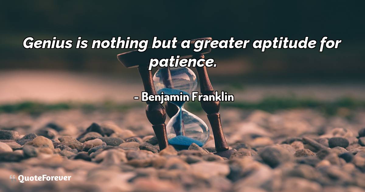 Genius is nothing but a greater aptitude for patience.