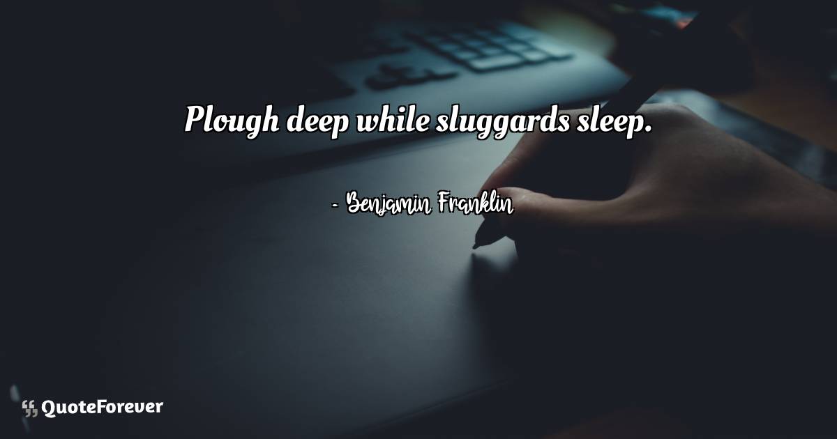 Plough deep while sluggards sleep.